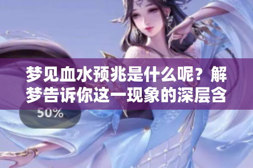 梦见血水预兆是什么呢？解梦告诉你这一现象的深层含义。