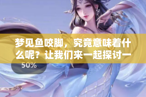 梦见鱼咬脚，究竟意味着什么呢？让我们来一起探讨一下这个奇妙的梦境。