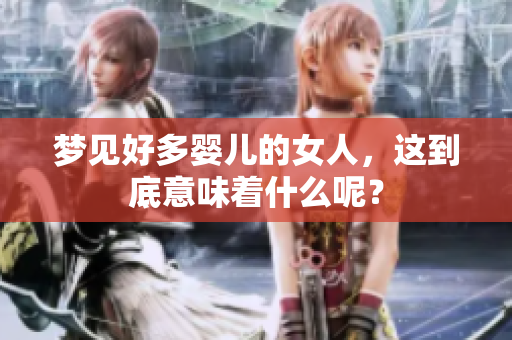 梦见好多婴儿的女人，这到底意味着什么呢？