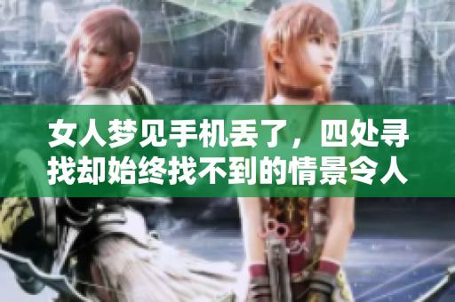 女人梦见手机丢了，四处寻找却始终找不到的情景令人担忧