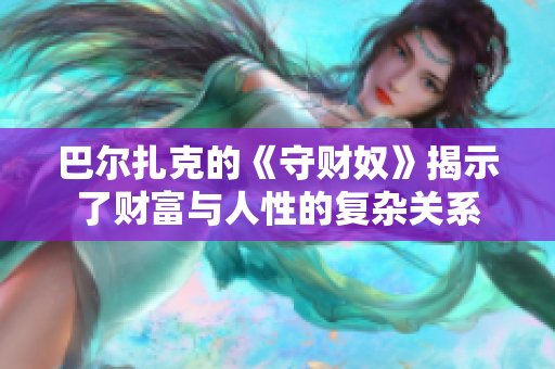 巴尔扎克的《守财奴》揭示了财富与人性的复杂关系