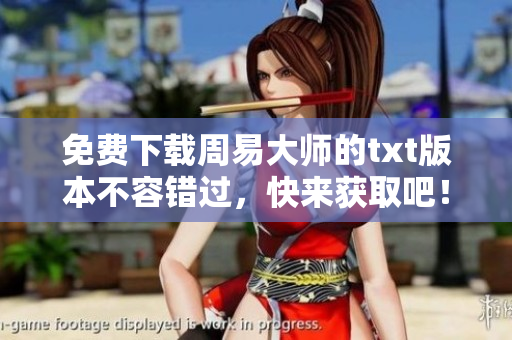 免费下载周易**的txt版本不容错过，快来获取吧！