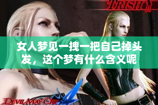 女人梦见一拽一把自己掉头发，这个梦有什么含义呢