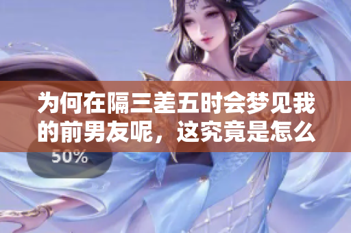 为何在隔三差五时会梦见我的前男友呢，这究竟是怎么回事呢