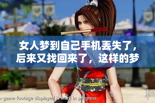 女人梦到自己手机丢失了，后来又找回来了，这样的梦境意味着什么呢