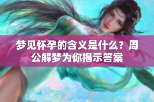 梦见怀孕的含义是什么？周公解梦为你揭示答案