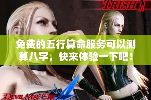 免费的五行算命服务可以测算八字，快来体验一下吧！