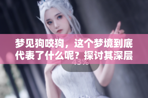 梦见狗咬狗，这个梦境到底代表了什么呢？探讨其深层含义与启示。