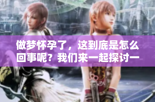 做梦怀孕了，这到底是怎么回事呢？我们来一起探讨一下吧。