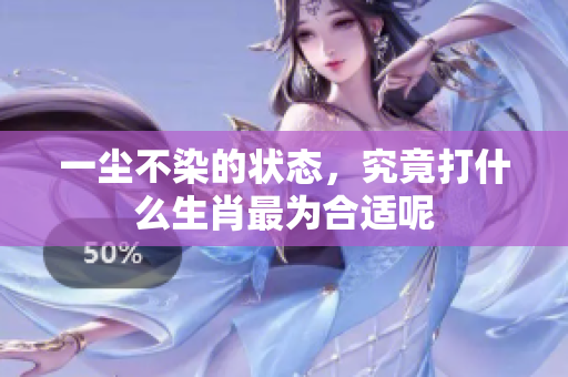 一尘不染的状态，究竟打什么生肖最为合适呢
