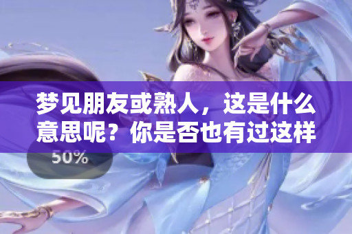 梦见朋友或熟人，这是什么意思呢？你是否也有过这样的梦境体验？