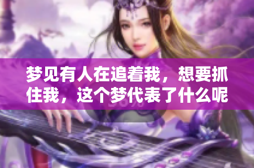 梦见有人在追着我，想要抓住我，这个梦代表了什么呢