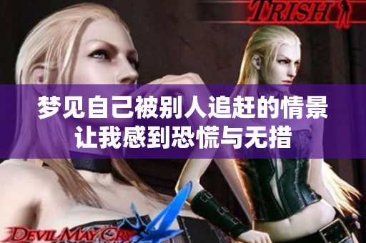 梦见自己被别人追赶的情景让我感到恐慌与无措