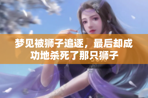 梦见被狮子追逐，最后却成功地杀死了那只狮子