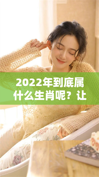 2022年到底属什么生肖呢？让我们一起探讨一下吧！