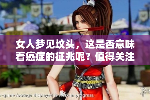 女人梦见坟头，这是否意味着癌症的征兆呢？值得关注的梦境解析！