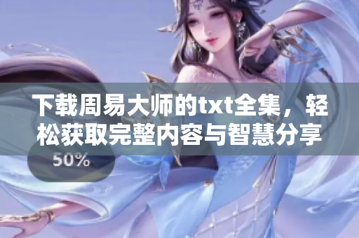 下载周易**的txt全集，轻松获取完整内容与智慧分享