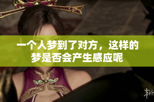一个人梦到了对方，这样的梦是否会产生感应呢