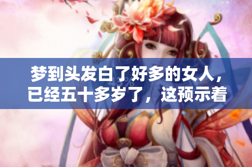 梦到头发白了好多的女人，已经五十多岁了，这预示着什么呢