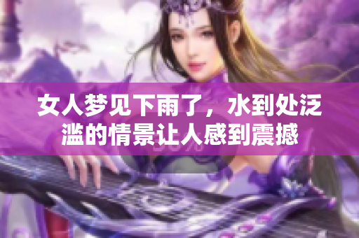 女人梦见下雨了，水到处泛滥的情景让人感到震撼