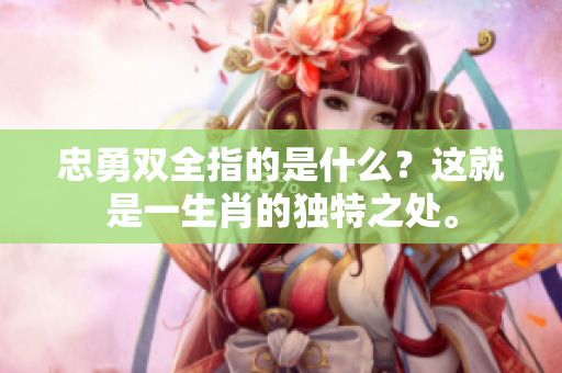 忠勇双全指的是什么？这就是一生肖的独特之处。