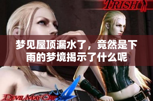 梦见屋顶漏水了，竟然是下雨的梦境揭示了什么呢