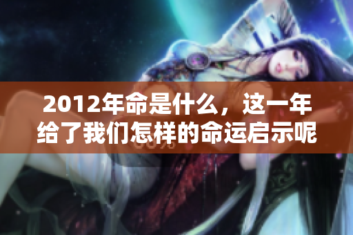 2012年命是什么，这一年给了我们怎样的命运启示呢