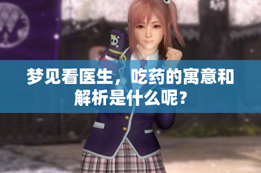 梦见看医生，吃药的寓意和解析是什么呢？
