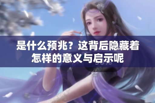 是什么预兆？这背后隐藏着怎样的意义与启示呢