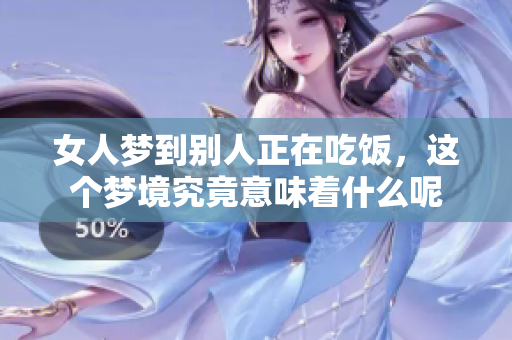 女人梦到别人正在吃饭，这个梦境究竟意味着什么呢