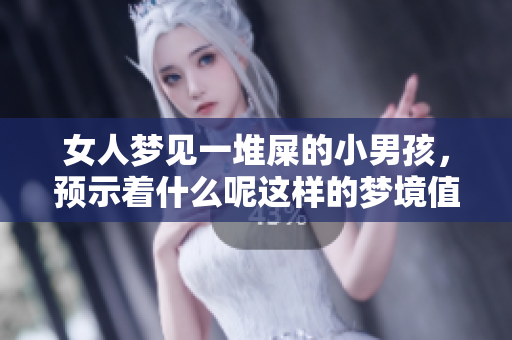 女人梦见一堆屎的小男孩，预示着什么呢这样的梦境值得深思