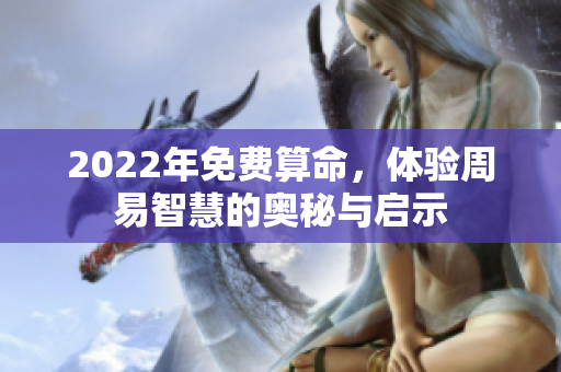 2022年免费算命，体验周易智慧的奥秘与启示