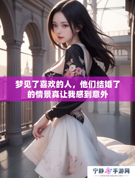 梦见了喜欢的人，他们结婚了的情景真让我感到意外