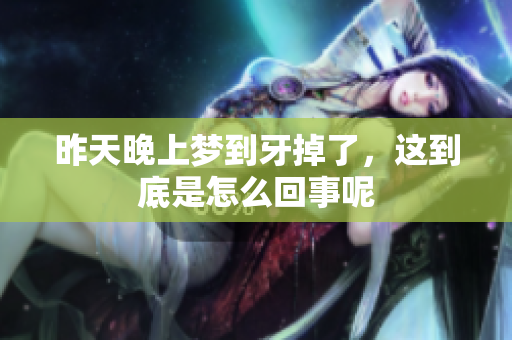 昨天晚上梦到牙掉了，这到底是怎么回事呢