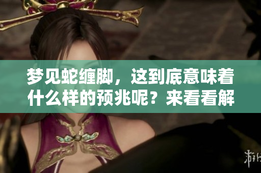 梦见蛇缠脚，这到底意味着什么样的预兆呢？来看看解读吧！