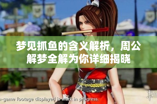 梦见抓鱼的含义解析，周公解梦全解为你详细揭晓