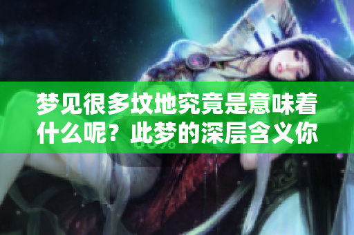 梦见很多坟地究竟是意味着什么呢？此梦的深层含义你是否知道？