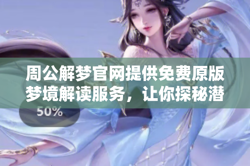周公解梦官网提供免费原版梦境解读服务，让你探秘潜意识的奥秘