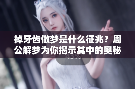 掉牙齿做梦是什么征兆？周公解梦为你揭示其中的奥秘！