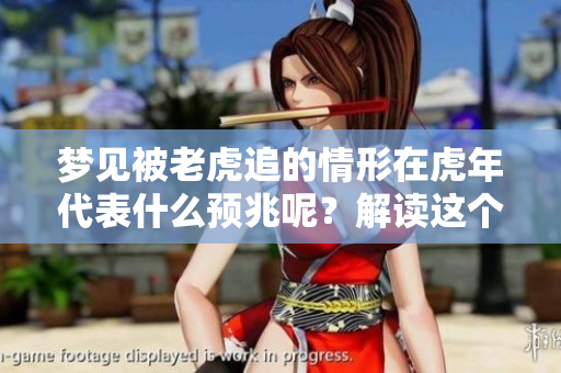 梦见被老虎追的情形在虎年代表什么预兆呢？解读这个梦境背后的深意。