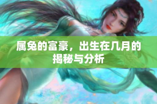 属兔的富豪，出生在几月的揭秘与分析