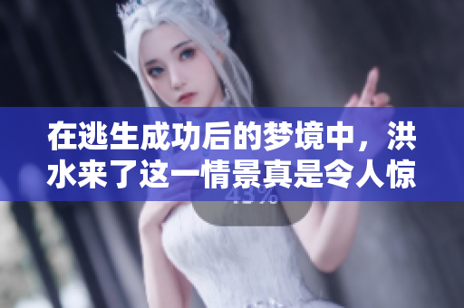 在逃生成功后的梦境中，洪水来了这一情景真是令人惊悚