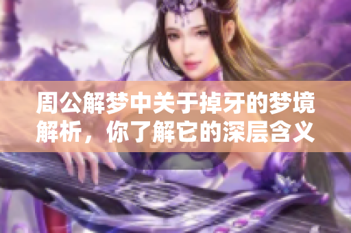 周公解梦中关于掉牙的梦境解析，你了解它的深层含义吗