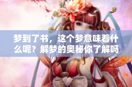 梦到了书，这个梦意味着什么呢？解梦的奥秘你了解吗？