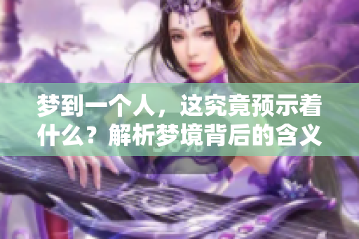 梦到一个人，这究竟预示着什么？解析梦境背后的含义与启示。