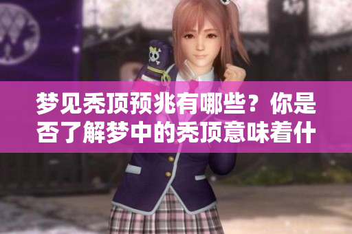 梦见秃顶预兆有哪些？你是否了解梦中的秃顶意味着什么呢？