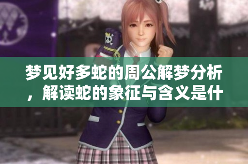 梦见好多蛇的周公解梦分析，解读蛇的象征与含义是什么