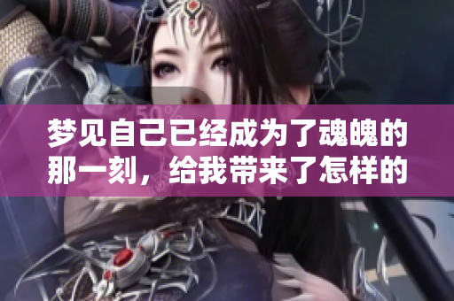 梦见自己已经成为了魂魄的那一刻，给我带来了怎样的感受呢