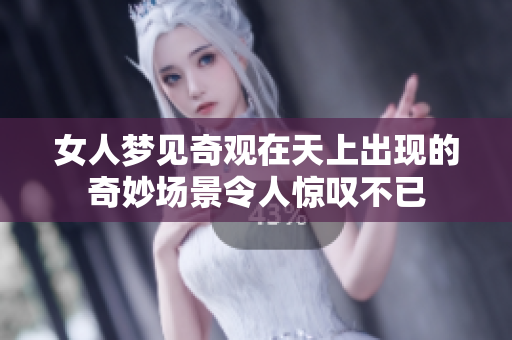 女人梦见奇观在天上出现的奇妙场景令人惊叹不已