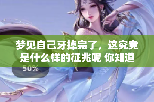 梦见自己牙掉完了，这究竟是什么样的征兆呢 你知道吗